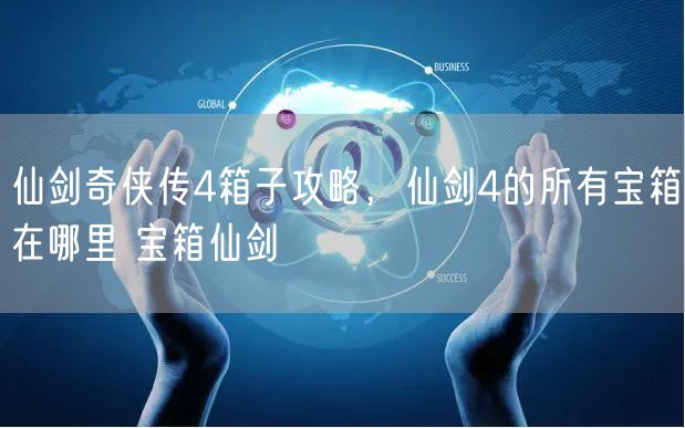 仙剑奇侠传4箱子攻略，仙剑4的所有宝箱在哪里 宝箱仙剑