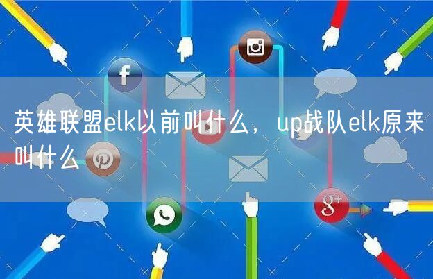 英雄联盟elk以前叫什么，up战队elk原来叫什么