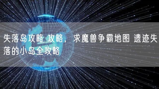 失落岛攻略 攻略,求魔兽争霸地图 遗迹失落的小岛全攻略