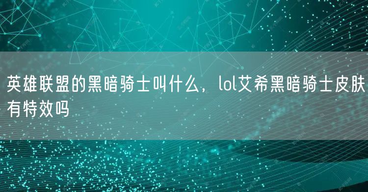 英雄联盟的黑暗骑士叫什么，lol艾希黑暗骑士皮肤有特效吗