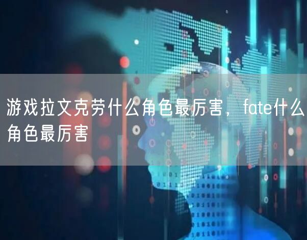 游戏拉文克劳什么角色最厉害,fate什么角色最厉害