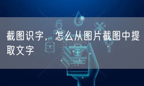 截图识字，怎么从图片截图中提取文字