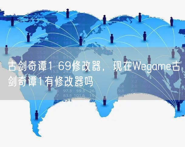 古剑奇谭1 69修改器，现在Wegame古剑奇谭1有修改器吗