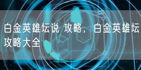 白金英雄坛说 攻略，白金英雄坛攻略大全