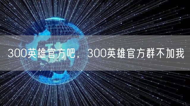 300英雄官方吧,300英雄官方群不加我