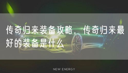 传奇归来装备攻略，传奇归来最好的装备是什么