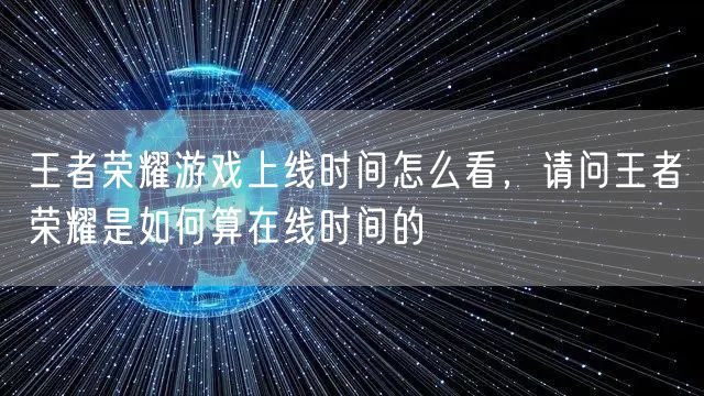 王者荣耀游戏上线时间怎么看,请问王者荣耀是如何算在线时间的
