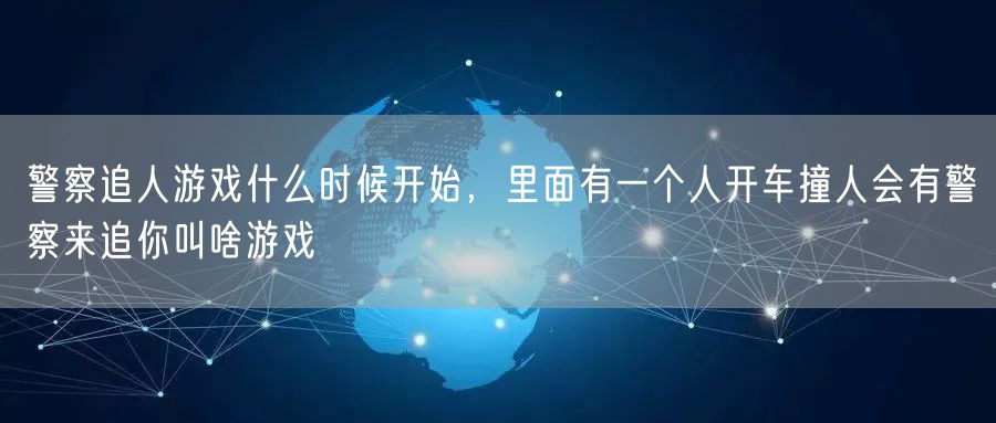 警察追人游戏什么时候开始，里面有一个人开车撞人会有警察来追你叫啥游戏
