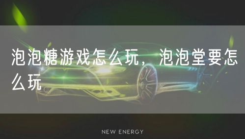 泡泡糖游戏怎么玩，泡泡堂要怎么玩