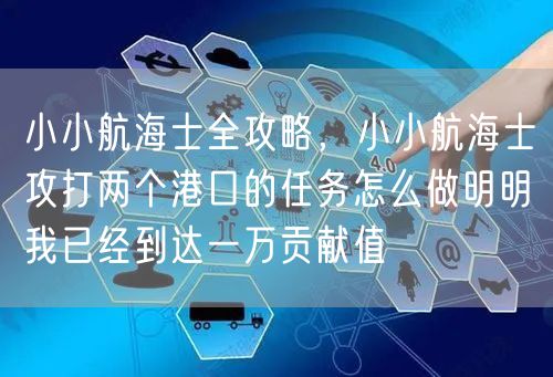 小小航海士全攻略，小小航海士攻打两个港口的任务怎么做明明我已经到达一万贡献值