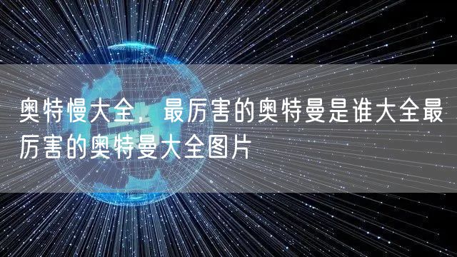 奥特慢大全，最厉害的奥特曼是谁大全最厉害的奥特曼大全图片
