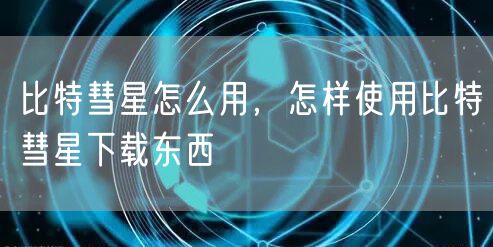 比特彗星怎么用，怎样使用比特彗星下载东西