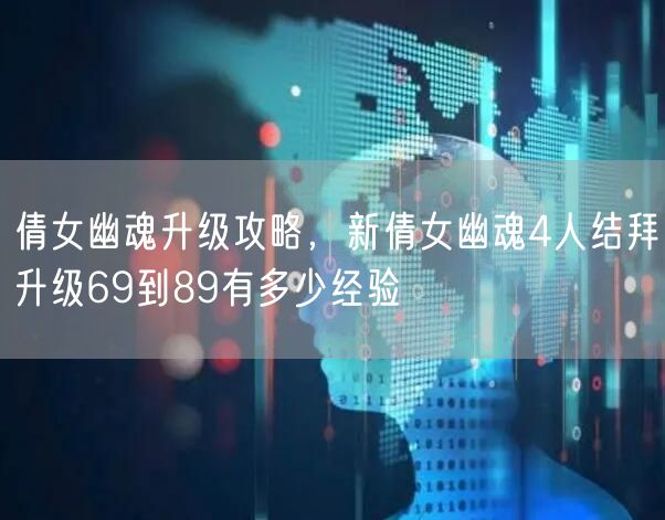 倩女幽魂升级攻略，新倩女幽魂4人结拜升级69到89有多少经验