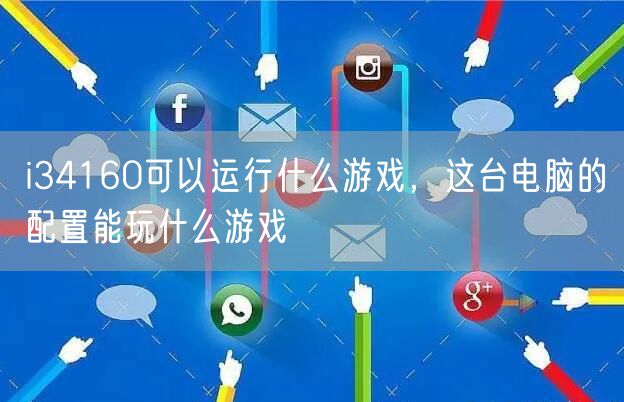i34160可以运行什么游戏，这台电脑的配置能玩什么游戏