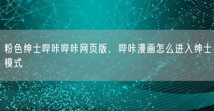 粉色绅士哔咔哔咔网页版，哔咔漫画怎么进入绅士模式