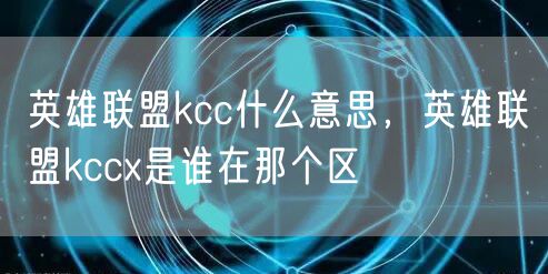 英雄联盟kcc什么意思,英雄联盟kccx是谁在那个区
