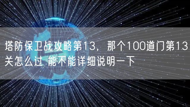 塔防保卫战攻略第13，那个100道门第13关怎么过 能不能详细说明一下