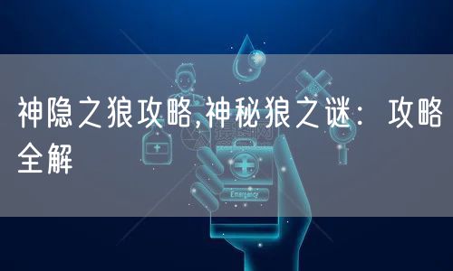 神隐之狼攻略,神秘狼之谜：攻略全解