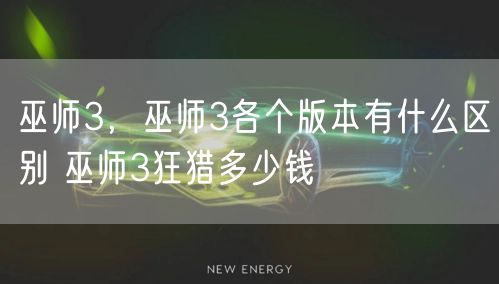 巫师3，巫师3各个版本有什么区别 巫师3狂猎多少钱