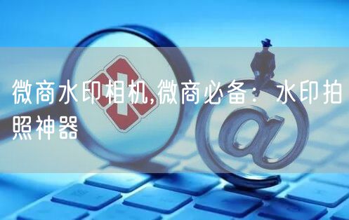 微商水印相机,微商必备：水印拍照神器