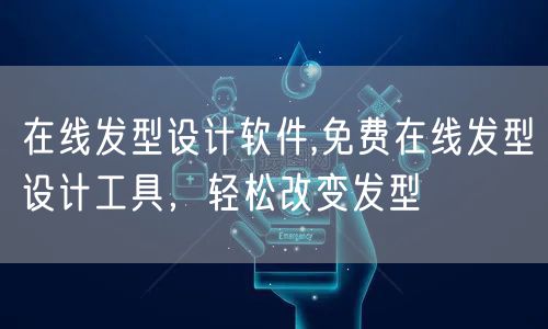 在线发型设计软件,免费在线发型设计工具，轻松改变发型