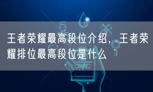 王者荣耀最高段位介绍，王者荣耀排位最高段位是什么