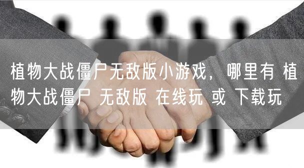 植物大战僵尸无敌版小游戏，哪里有 植物大战僵尸 无敌版 在线玩 或 下载玩