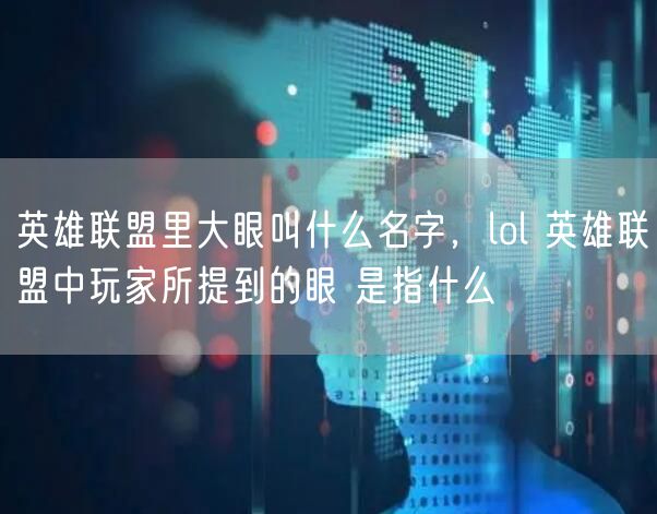 英雄联盟里大眼叫什么名字，lol 英雄联盟中玩家所提到的眼 是指什么