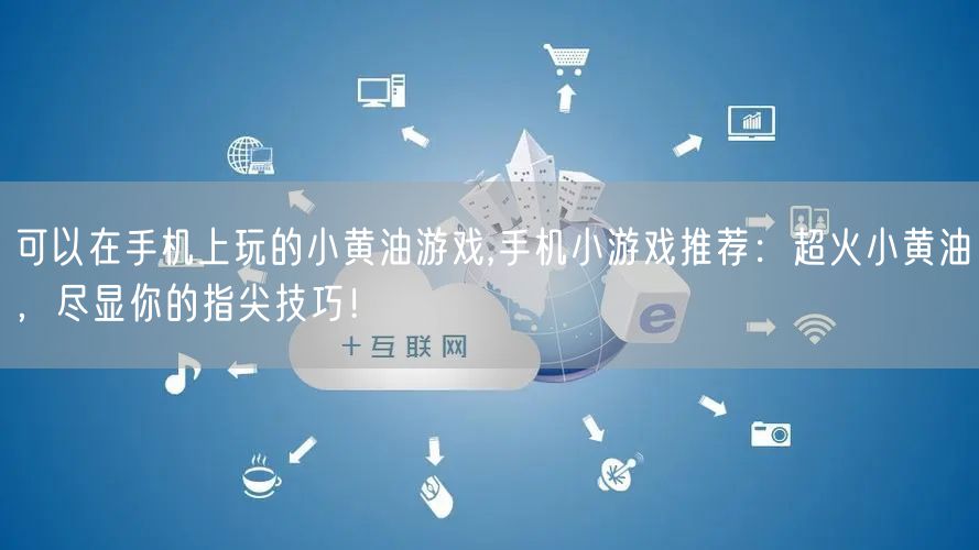可以在手机上玩的小黄油游戏,手机小游戏推荐：超火小黄油，尽显你的指尖技巧！