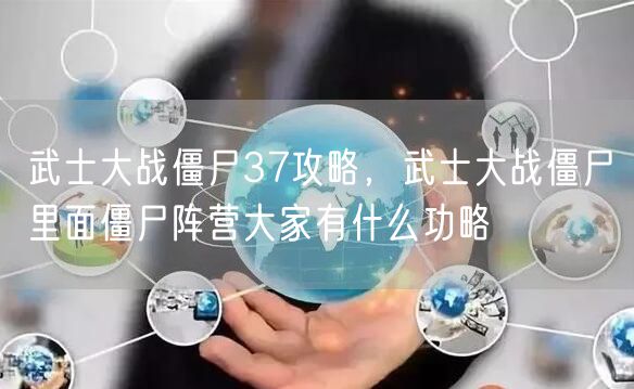武士大战僵尸37攻略，武士大战僵尸里面僵尸阵营大家有什么功略