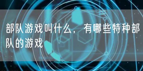 部队游戏叫什么，有哪些特种部队的游戏