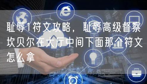 耻辱1符文攻略，耻辱高级督察坎贝尔在大厅中间下面那个符文怎么拿