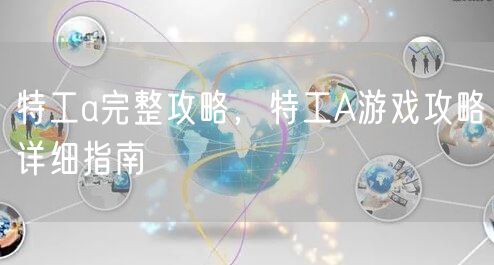 特工a完整攻略,特工A游戏攻略详细指南