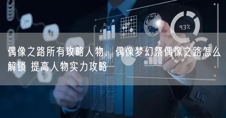 偶像之路所有攻略人物，偶像梦幻祭偶像之路怎么解锁 提高人物实力攻略