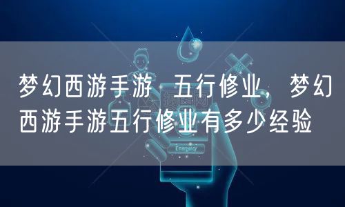 梦幻西游手游  五行修业，梦幻西游手游五行修业有多少经验