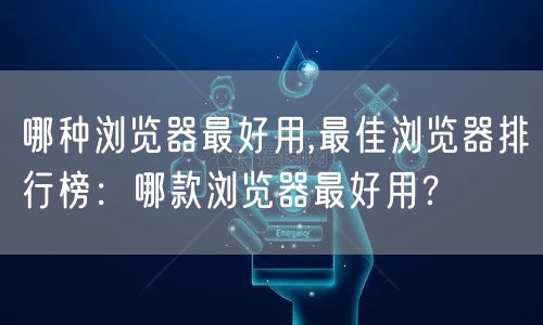 哪种浏览器最好用,最佳浏览器排行榜：哪款浏览器最好用？