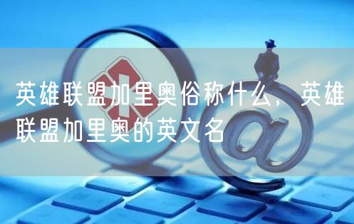 英雄联盟加里奥俗称什么,英雄联盟加里奥的英文名