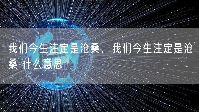 我们今生注定是沧桑，我们今生注定是沧桑 什么意思