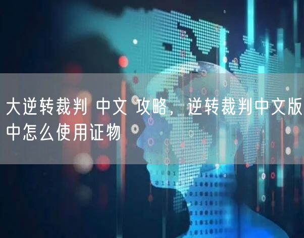 大逆转裁判 中文 攻略，逆转裁判中文版中怎么使用证物