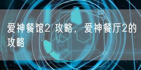 爱神餐馆2 攻略,爱神餐厅2的攻略