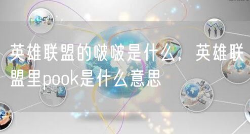 英雄联盟的啵啵是什么，英雄联盟里pook是什么意思
