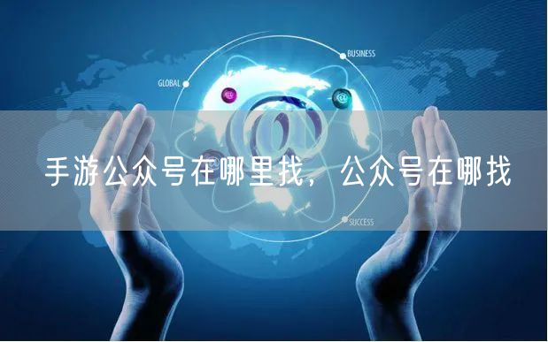 手游公众号在哪里找，公众号在哪找