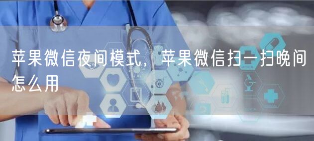 苹果微信夜间模式，苹果微信扫一扫晚间怎么用