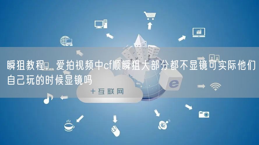 瞬狙教程，爱拍视频中cf顺瞬狙大部分都不显镜可实际他们自己玩的时候显镜吗