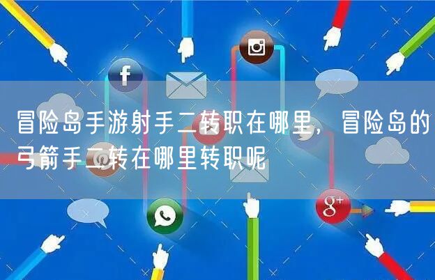 冒险岛手游射手二转职在哪里，冒险岛的弓箭手二转在哪里转职呢