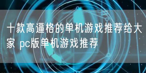 十款高逼格的单机游戏推荐给大家 pc版单机游戏推荐