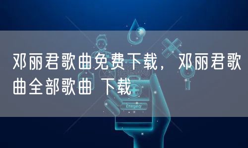 邓丽君歌曲免费下载，邓丽君歌曲全部歌曲 下载