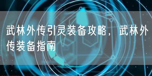 武林外传引灵装备攻略,武林外传装备指南