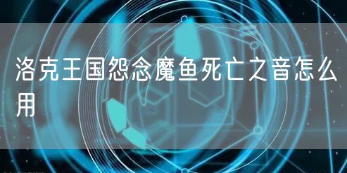 洛克王国怨念魔鱼死亡之音怎么用