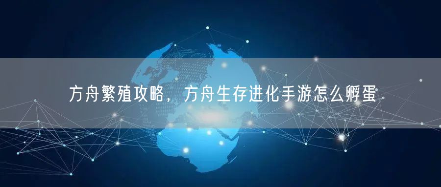 方舟繁殖攻略，方舟生存进化手游怎么孵蛋